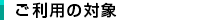 ご利用の対象